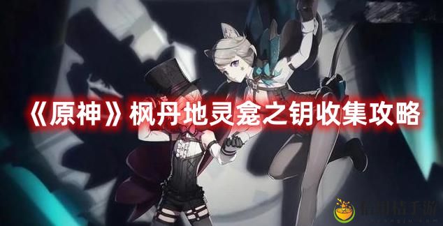 原神枫丹地灵龛之钥收集图文攻略一览
