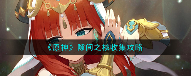 原神隙间之核收集攻略 隙间之核怎么收集
