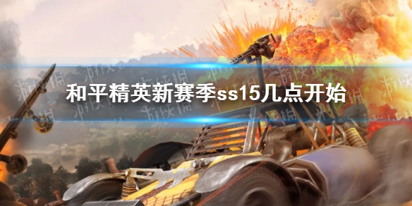 和平精英新赛季ss15几点开始 新赛季ss15开始时间