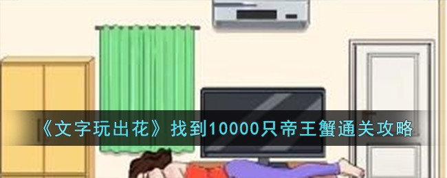 文字玩出花找到10000只帝王蟹通关方法攻略一览