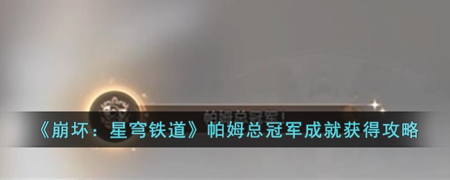 崩坏星穹铁道帕姆总冠军成就获得方法攻略一览