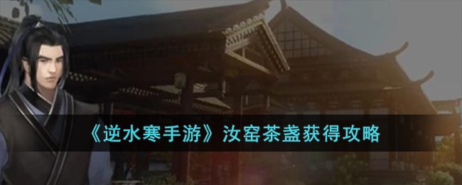 逆水寒手游汝窑茶盏获得方法攻略图文一览