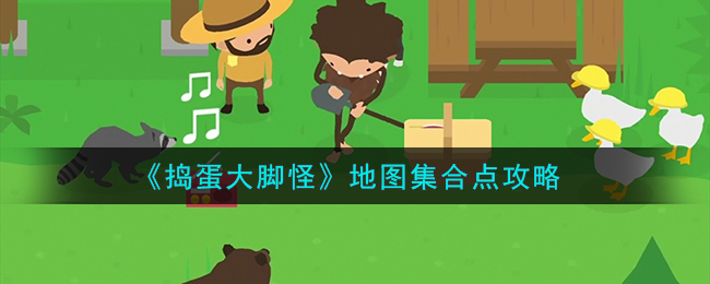 捣蛋大脚怪地图集合点攻略 地图集合点在哪