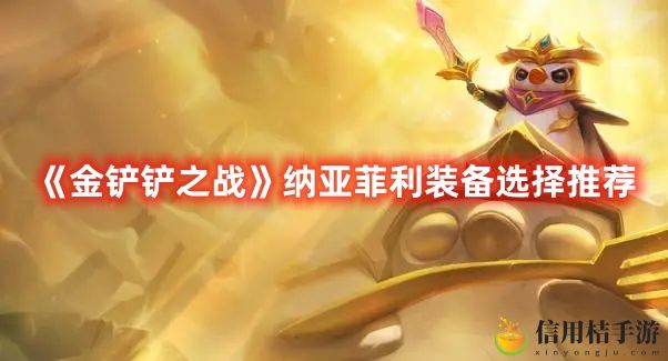 金铲铲之战纳亚菲利装备选择推荐 纳亚菲利带什么装备