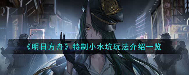明日方舟特制小水坑玩法攻略一览