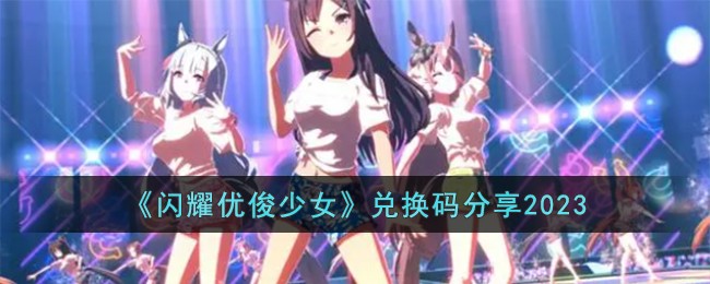 闪耀优俊少女兑换码分享2023 闪耀优俊少女兑换码有哪些