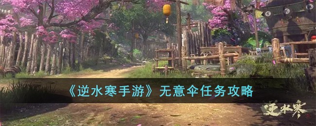 逆水寒手游无意伞任务攻略 无意伞任务怎么完成