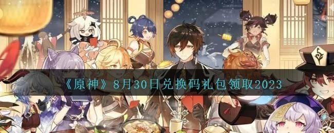 原神8月30日兑换码礼包分享领取2023
