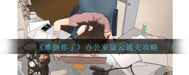 难倒你了办公室疑云通关方法攻略一览