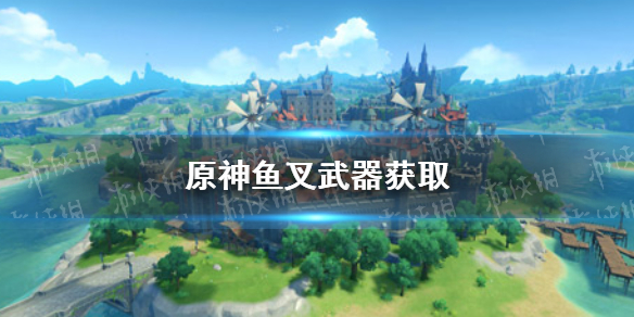 原神手游鱼叉怎么获取 鱼叉武器获取方法