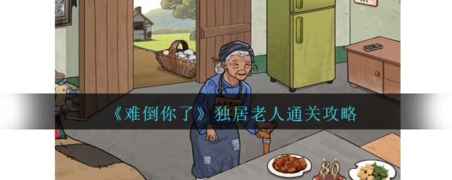 难倒你了独居老人通关方法攻略一览