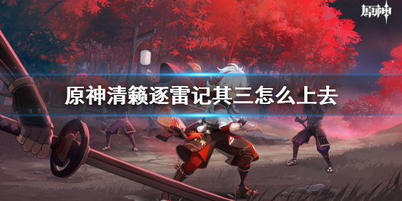 原神清籁逐雷记其三怎么上去 清籁逐雷记其三玩法分享