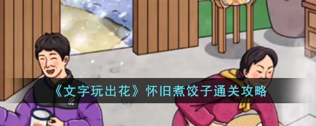 文字玩出花怀旧煮饺子通关方法攻略一览