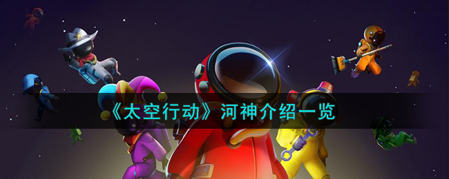 太空行动自创身份河神介绍一览 河神是什么