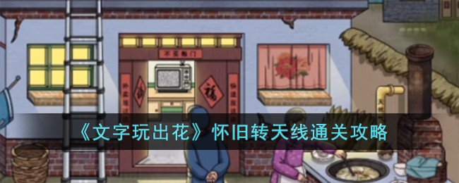 文字玩出花怀旧转天线通关攻略 怀旧转天线怎么过