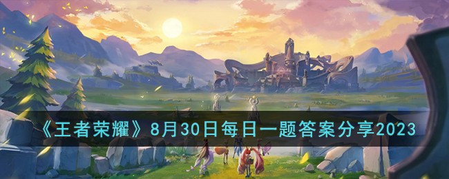 王者荣耀8月30日每日一题答案分享2023