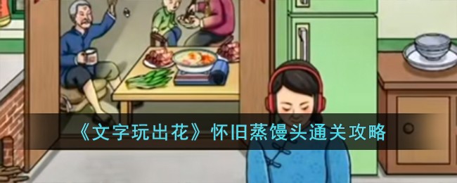 文字玩出花怀旧蒸馒头通关方法攻略一览