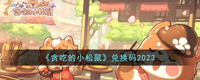 贪吃的小松鼠兑换码2023 贪吃的小松鼠兑换码有哪些