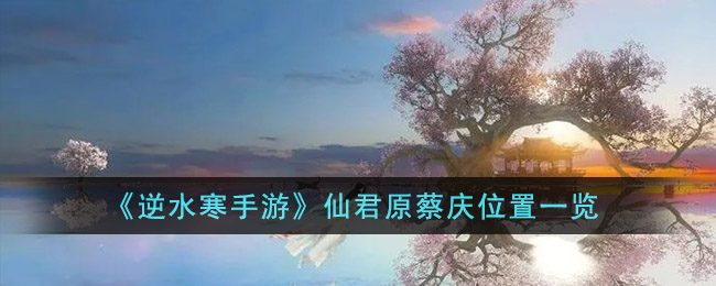 逆水寒手游仙君原蔡庆位置坐标图文一览