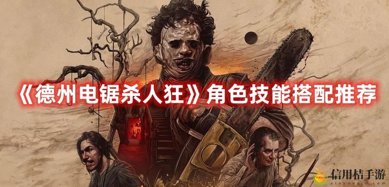 德州电锯杀人狂角色技能搭配图文推荐