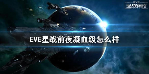 EVE星战前夜凝血级怎么样 凝血级强度介绍