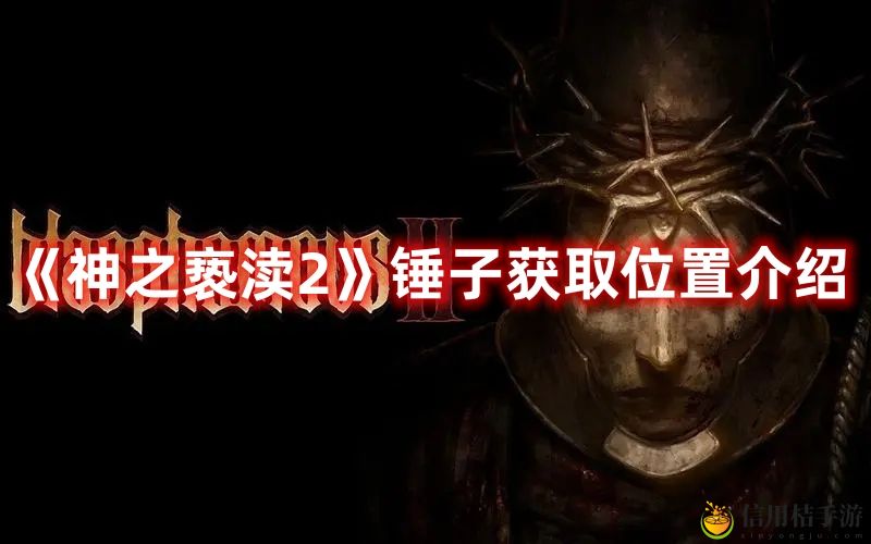 神之亵渎2锤子获取位置图文介绍