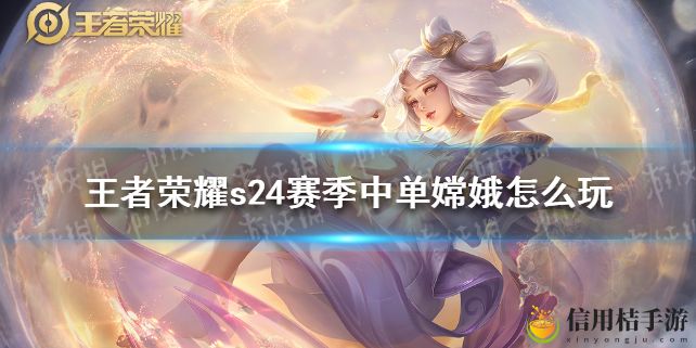 王者荣耀s24赛季中单嫦娥怎么玩 s24赛季中单嫦娥玩法攻略