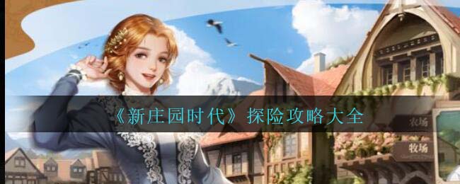 新庄园时代探险攻略大全 新庄园时代探险怎么玩