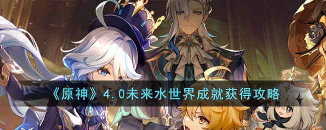 原神4.0未来水世界成就获得方法攻略一览