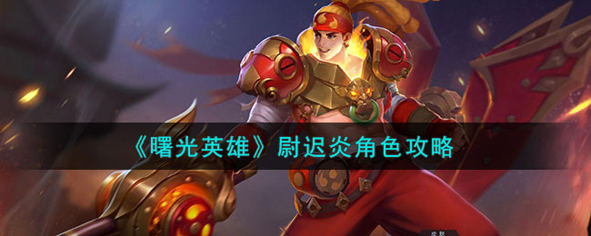 曙光英雄尉迟炎角色攻略 尉迟炎角色怎么样