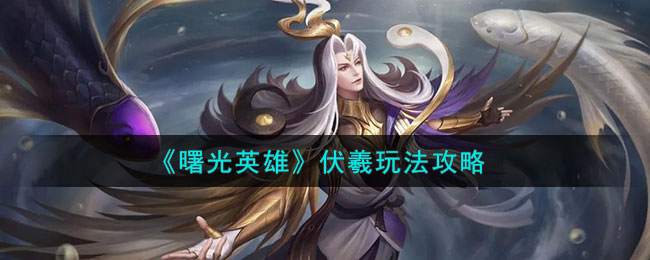 曙光英雄伏羲玩法攻略 伏羲怎么样