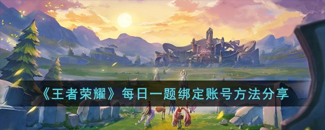 王者荣耀每日一题绑定账号方法攻略分享