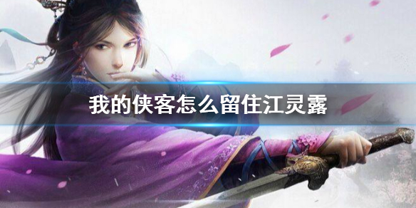 我的侠客怎么留住江灵露 江灵露留住攻略