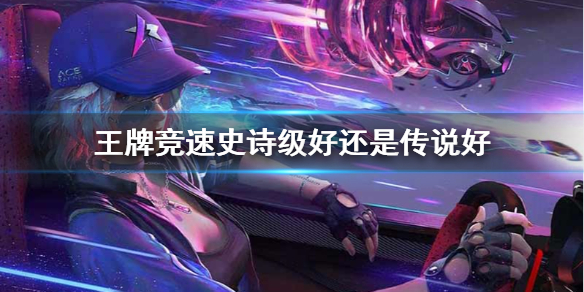 王牌竞速史诗级好还是传说好 车辆稀有度对比
