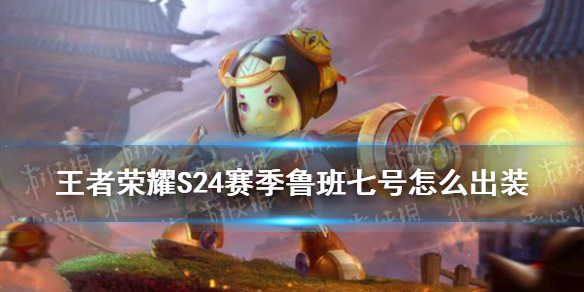 王者荣耀S24赛季鲁班七号怎么出装 S24赛季鲁班七号最强出装