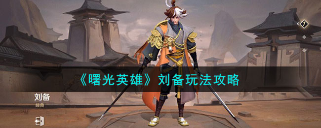 曙光英雄刘备玩法攻略 刘备怎么样