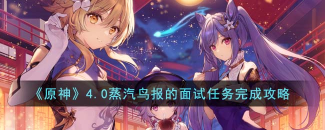 原神4.0蒸汽鸟报的面试任务完成攻略图文一览