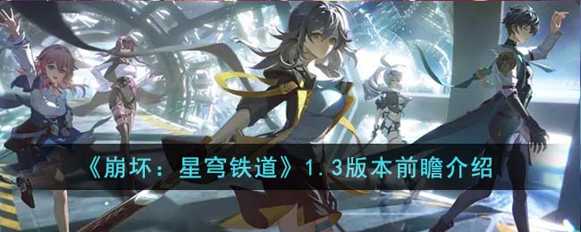 崩坏星穹铁道1.3版本前瞻介绍 1.3版本前瞻有什么内容