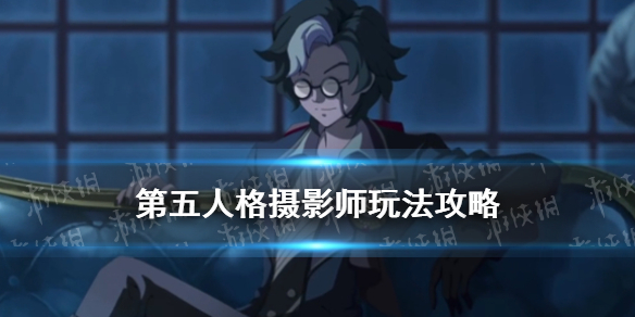 第五人格摄影师怎么玩 摄影师玩法攻略
