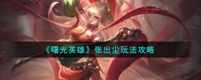曙光英雄张出尘玩法攻略 张出尘怎么玩