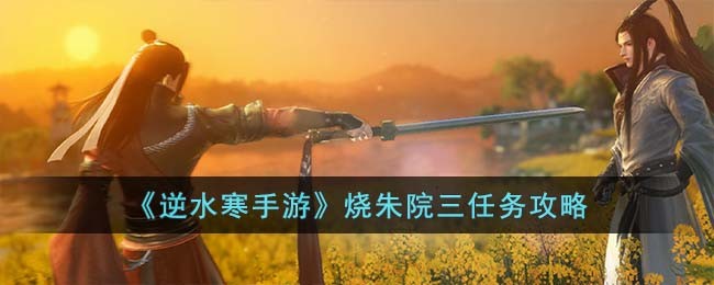 逆水寒手游烧朱院三任务攻略 烧朱院三怎么完成
