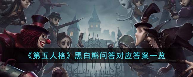 第五人格黑白熊问答对应答案一览 黑白熊问答对应答案是什么