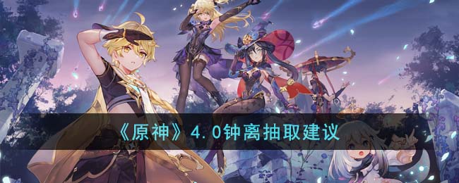 原神4.0钟离抽取建议 4.0钟离值得抽吗