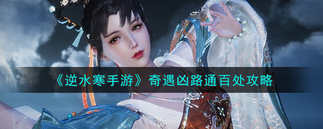 逆水寒手游奇遇凶路通百处攻略 奇遇凶路通百处怎么过