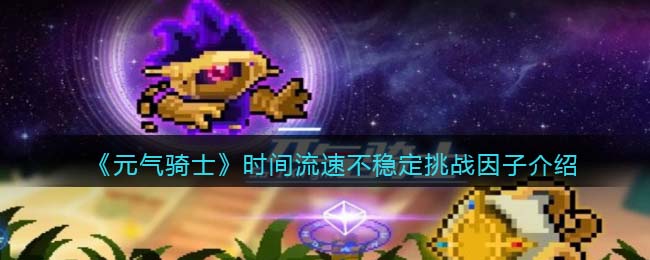 元气骑士时间流速不稳定因子有什么效果 时间流速不稳定怎么获得