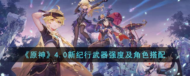 原神4.0新纪行武器强度及角色搭配攻略图文一览