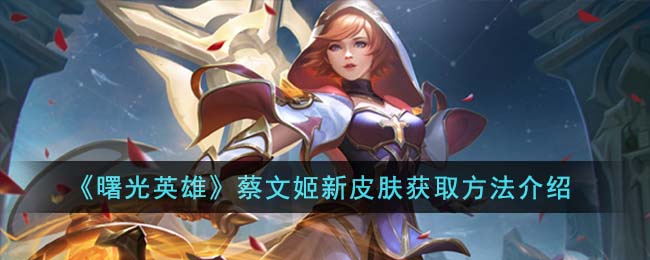 曙光英雄蔡文姬新皮肤获取方法攻略图文介绍