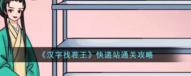 汉字找茬王快递站通关方法攻略图文一览