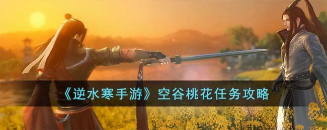 逆水寒手游空谷桃花任务攻略 空谷桃花怎么完成