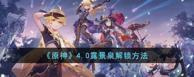 原神4.0露景泉解锁方法 4.0露景泉怎么解锁